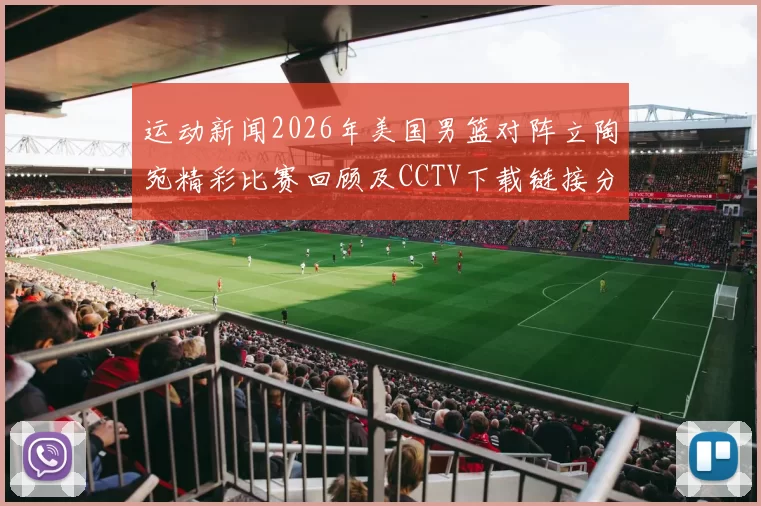 运动新闻2026年美国男篮对阵立陶宛精彩比赛回顾及CCTV下载链接分享